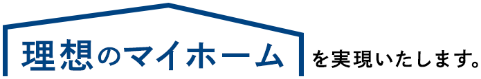 理想のマイホームを実現いたします。